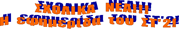 Σ Χ Ο Λ Ι Κ Α Ν Ε Α ! ! !
Η ε φ η μ ε ρ ί δ α τ ο υ Σ Τ ' 2 !